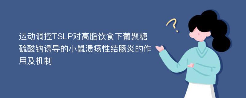 运动调控TSLP对高脂饮食下葡聚糖硫酸钠诱导的小鼠溃疡性结肠炎的作用及机制