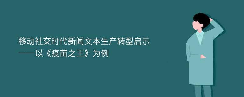 移动社交时代新闻文本生产转型启示——以《疫苗之王》为例