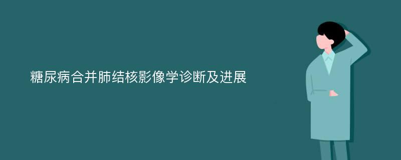 糖尿病合并肺结核影像学诊断及进展