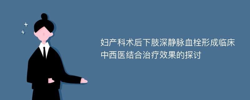 妇产科术后下肢深静脉血栓形成临床中西医结合治疗效果的探讨