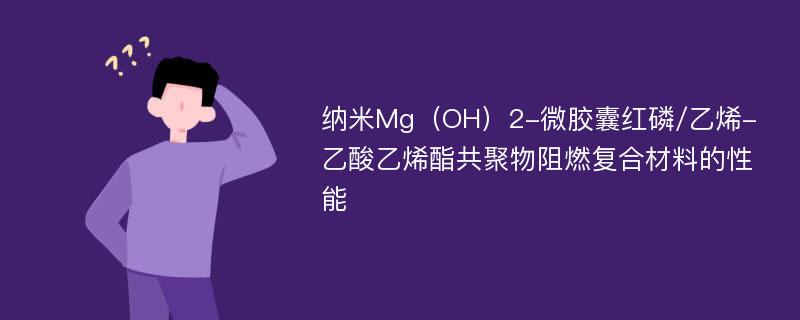纳米Mg（OH）2-微胶囊红磷/乙烯-乙酸乙烯酯共聚物阻燃复合材料的性能