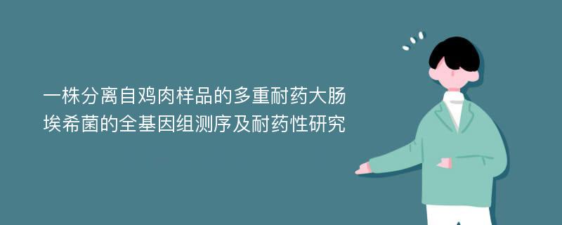 一株分离自鸡肉样品的多重耐药大肠埃希菌的全基因组测序及耐药性研究