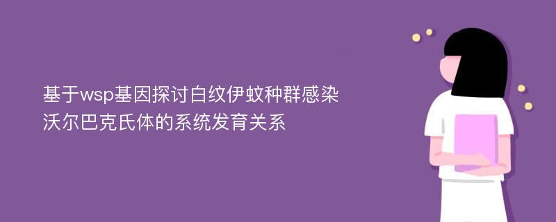 基于wsp基因探讨白纹伊蚊种群感染沃尔巴克氏体的系统发育关系