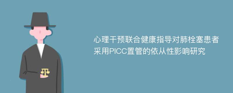 心理干预联合健康指导对肺栓塞患者采用PICC置管的依从性影响研究