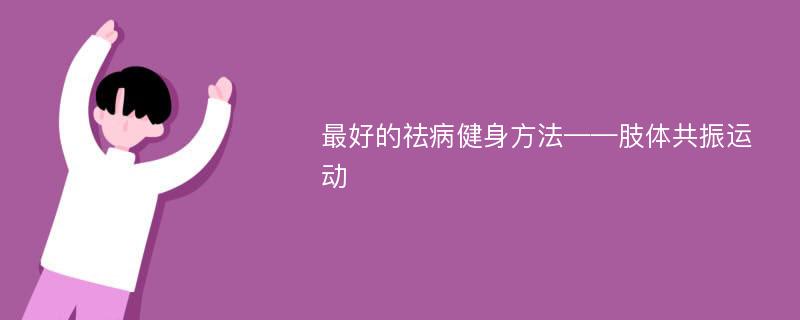 最好的祛病健身方法——肢体共振运动