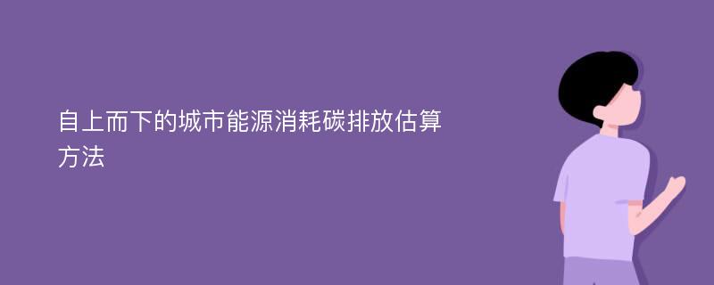 自上而下的城市能源消耗碳排放估算方法