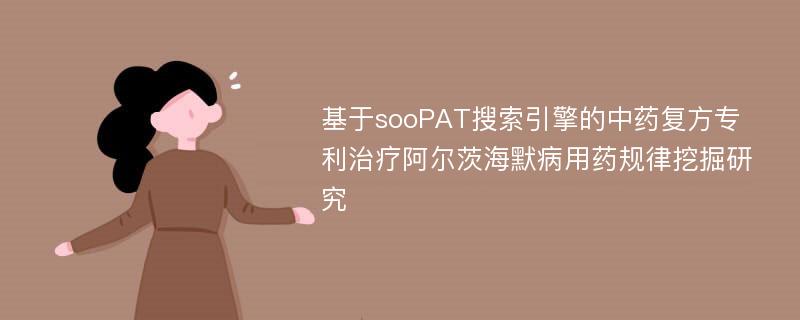 基于sooPAT搜索引擎的中药复方专利治疗阿尔茨海默病用药规律挖掘研究