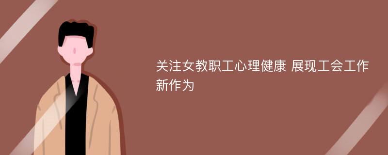 关注女教职工心理健康 展现工会工作新作为