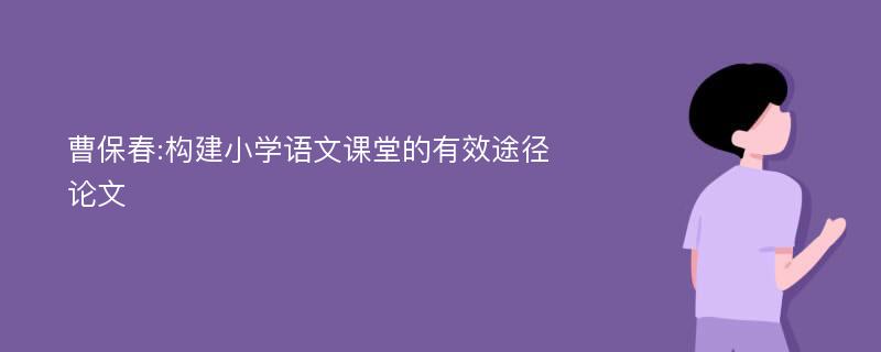 曹保春:构建小学语文课堂的有效途径论文