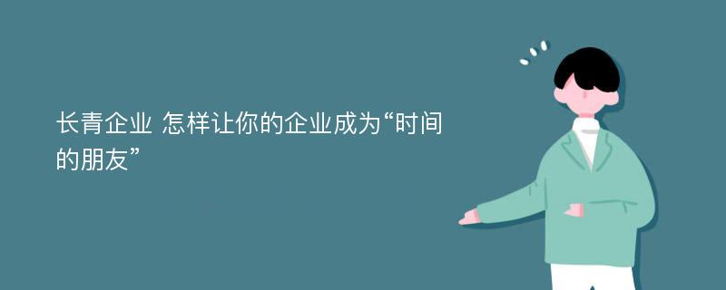 长青企业 怎样让你的企业成为“时间的朋友”