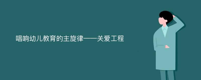 唱响幼儿教育的主旋律——关爱工程