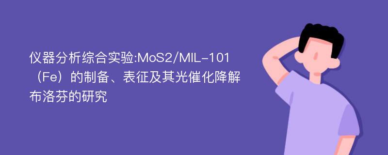 仪器分析综合实验:MoS2/MIL-101（Fe）的制备、表征及其光催化降解布洛芬的研究