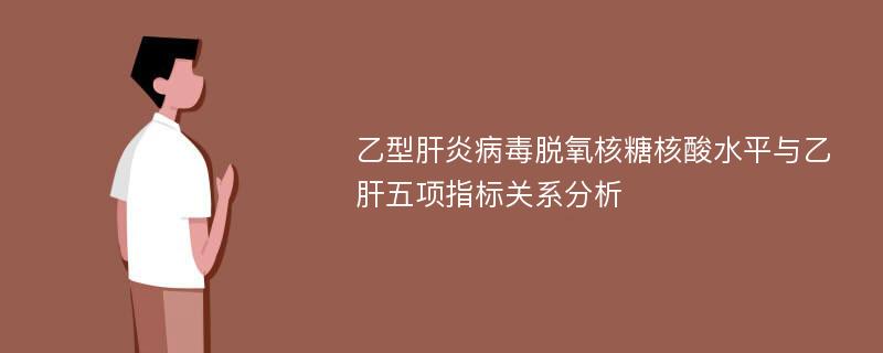 乙型肝炎病毒脱氧核糖核酸水平与乙肝五项指标关系分析