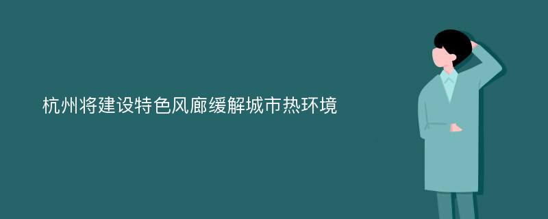 杭州将建设特色风廊缓解城市热环境