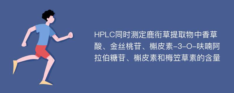 HPLC同时测定鹿衔草提取物中香草酸、金丝桃苷、槲皮素-3-O-呋喃阿拉伯糖苷、槲皮素和梅笠草素的含量