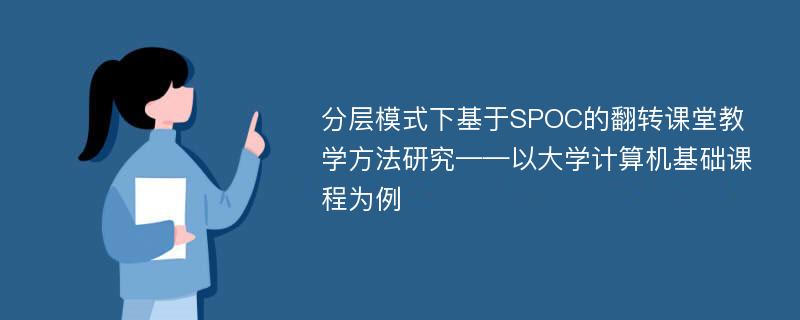 分层模式下基于SPOC的翻转课堂教学方法研究——以大学计算机基础课程为例