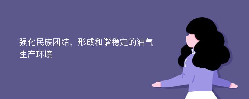 强化民族团结，形成和谐稳定的油气生产环境