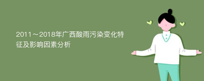 2011～2018年广西酸雨污染变化特征及影响因素分析