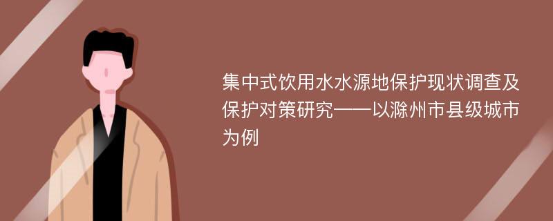 集中式饮用水水源地保护现状调查及保护对策研究——以滁州市县级城市为例