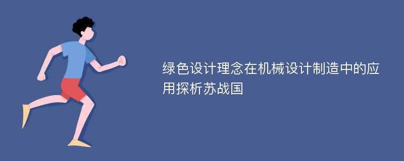 绿色设计理念在机械设计制造中的应用探析苏战国