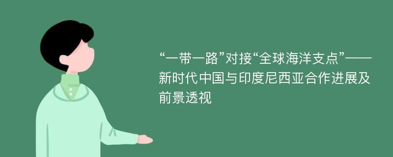 “一带一路”对接“全球海洋支点”——新时代中国与印度尼西亚合作进展及前景透视