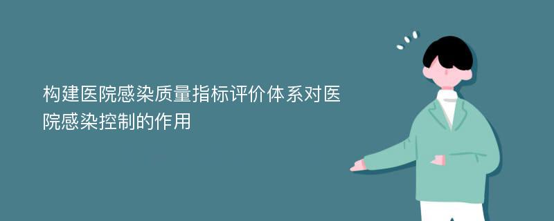 构建医院感染质量指标评价体系对医院感染控制的作用