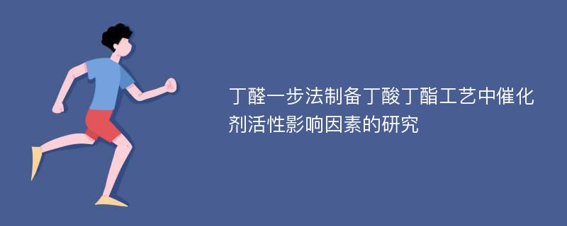 丁醛一步法制备丁酸丁酯工艺中催化剂活性影响因素的研究