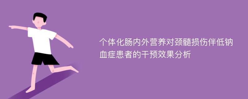 个体化肠内外营养对颈髓损伤伴低钠血症患者的干预效果分析