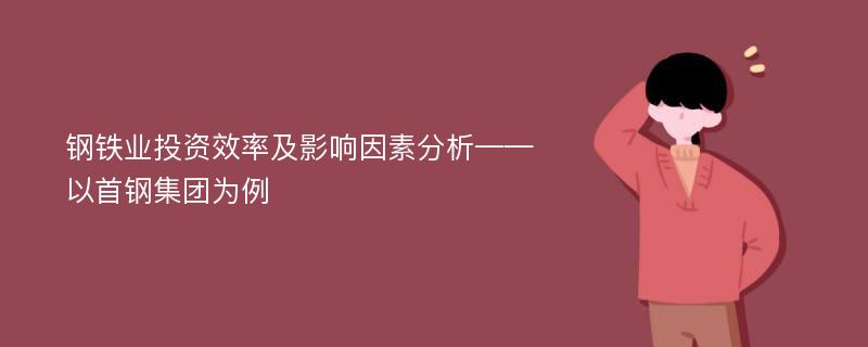 钢铁业投资效率及影响因素分析——以首钢集团为例