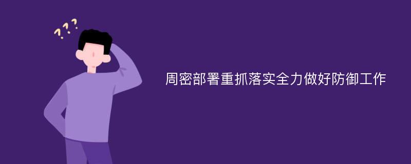 周密部署重抓落实全力做好防御工作