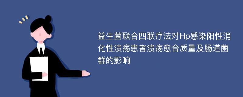 益生菌联合四联疗法对Hp感染阳性消化性溃疡患者溃疡愈合质量及肠道菌群的影响