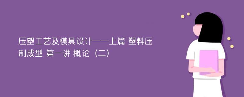 压塑工艺及模具设计——上篇 塑料压制成型 第一讲 概论（二）