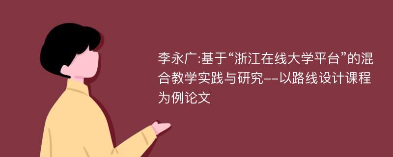 李永广:基于“浙江在线大学平台”的混合教学实践与研究--以路线设计课程为例论文