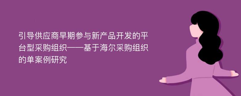 引导供应商早期参与新产品开发的平台型采购组织——基于海尔采购组织的单案例研究