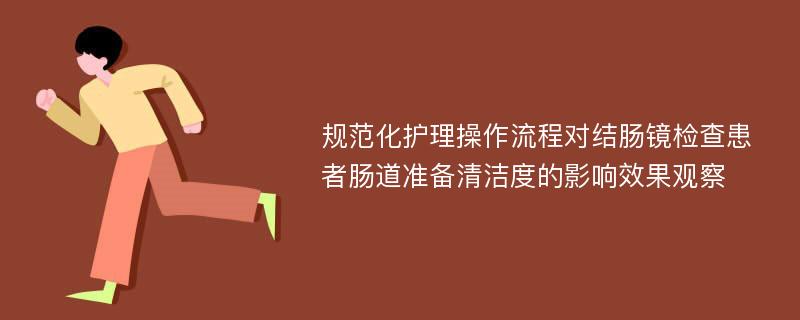 规范化护理操作流程对结肠镜检查患者肠道准备清洁度的影响效果观察