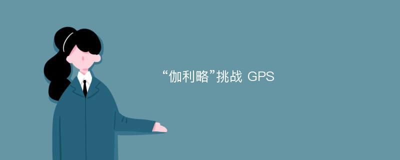 “伽利略”挑战 GPS