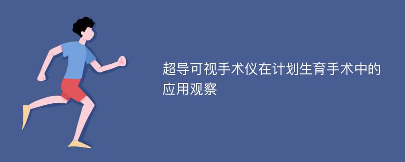 超导可视手术仪在计划生育手术中的应用观察