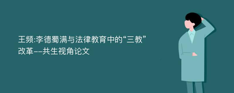 王频:李德蜀满与法律教育中的“三教”改革--共生视角论文