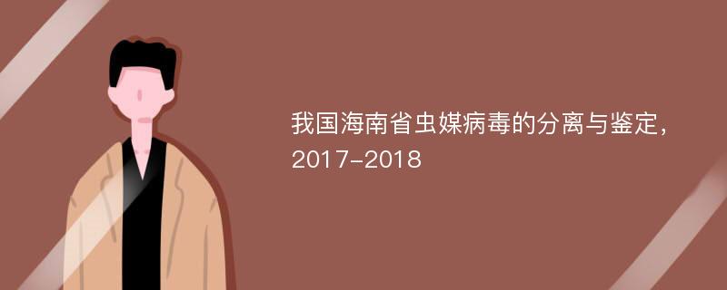 我国海南省虫媒病毒的分离与鉴定，2017-2018