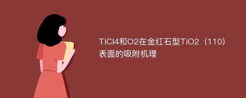 TiCl4和O2在金红石型TiO2（110）表面的吸附机理