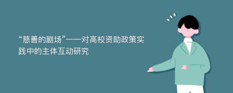 “慈善的剧场”——对高校资助政策实践中的主体互动研究