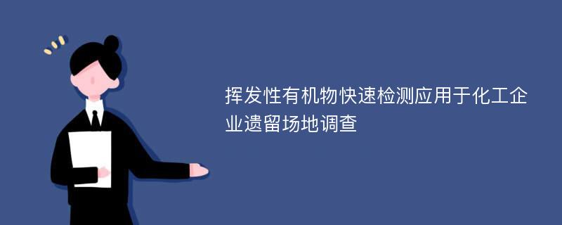 挥发性有机物快速检测应用于化工企业遗留场地调查