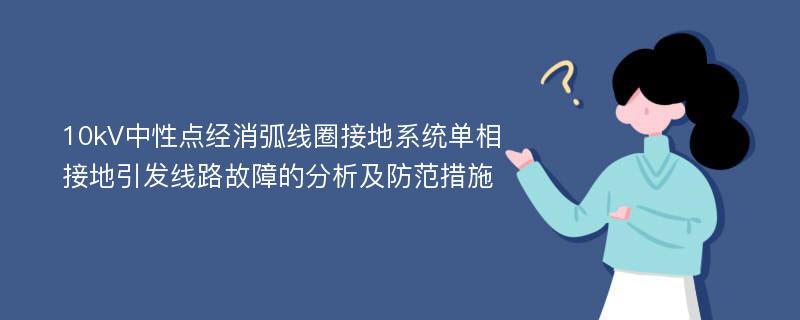 10kV中性点经消弧线圈接地系统单相接地引发线路故障的分析及防范措施