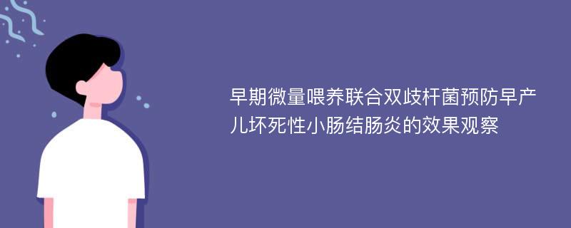 早期微量喂养联合双歧杆菌预防早产儿坏死性小肠结肠炎的效果观察