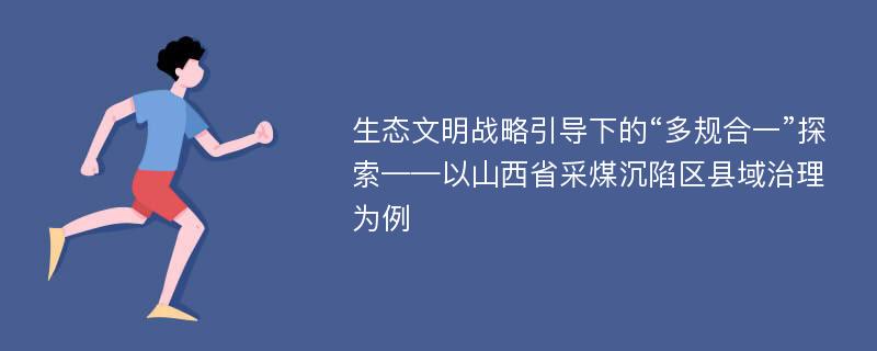 生态文明战略引导下的“多规合一”探索——以山西省采煤沉陷区县域治理为例