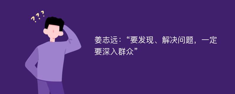 姜志远：“要发现、解决问题，一定要深入群众”