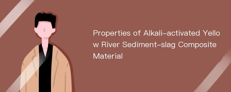 Properties of Alkali-activated Yellow River Sediment-slag Composite Material