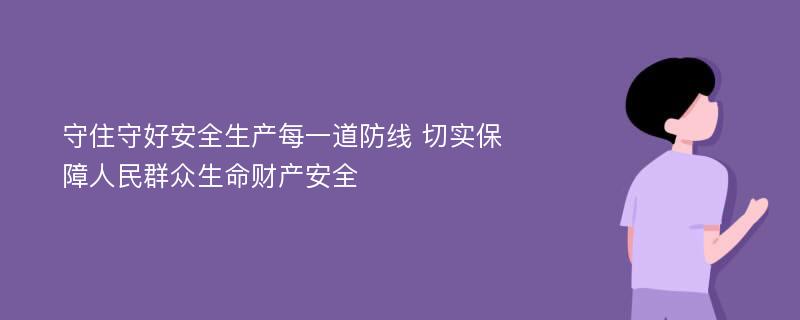 守住守好安全生产每一道防线 切实保障人民群众生命财产安全