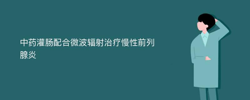 中药灌肠配合微波辐射治疗慢性前列腺炎