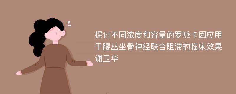 探讨不同浓度和容量的罗哌卡因应用于腰丛坐骨神经联合阻滞的临床效果谢卫华